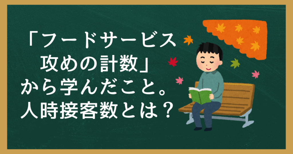 「フードサービス攻めの計数」から学んだこと。人時接客数とは？