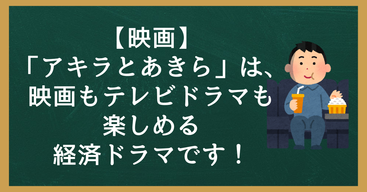 【映画】「アキラとあきら」は、映画もテレビドラマも楽しめる経済ドラマです！