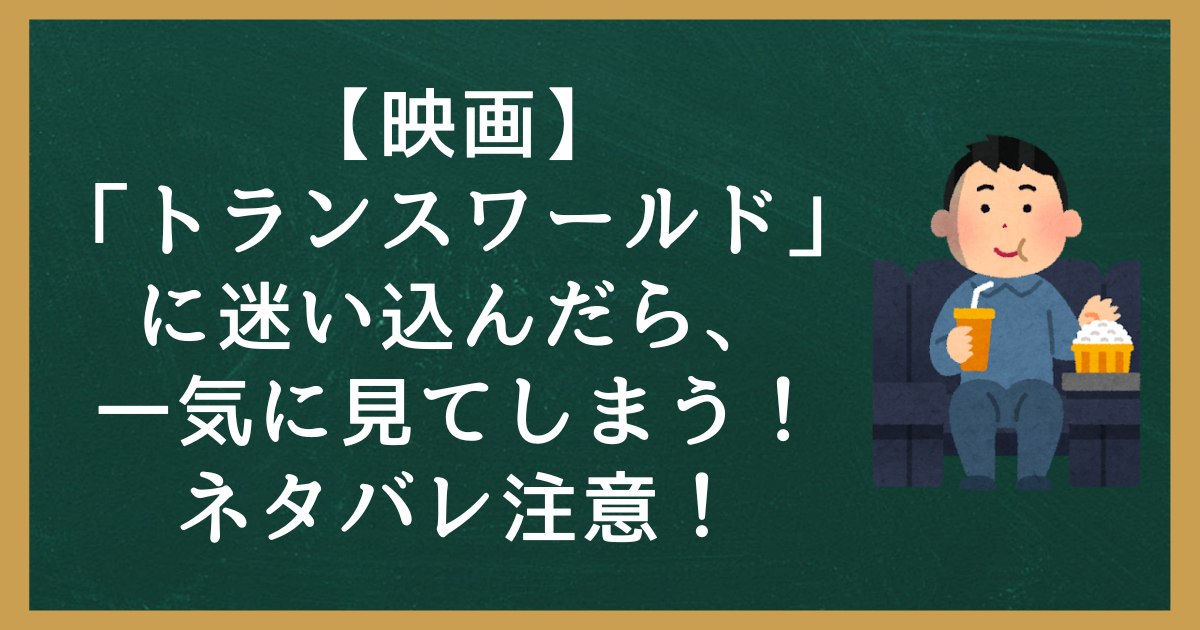 【映画】「トランスワールド」に迷い込んだら、一気に見てしまう！ネタバレ注意！