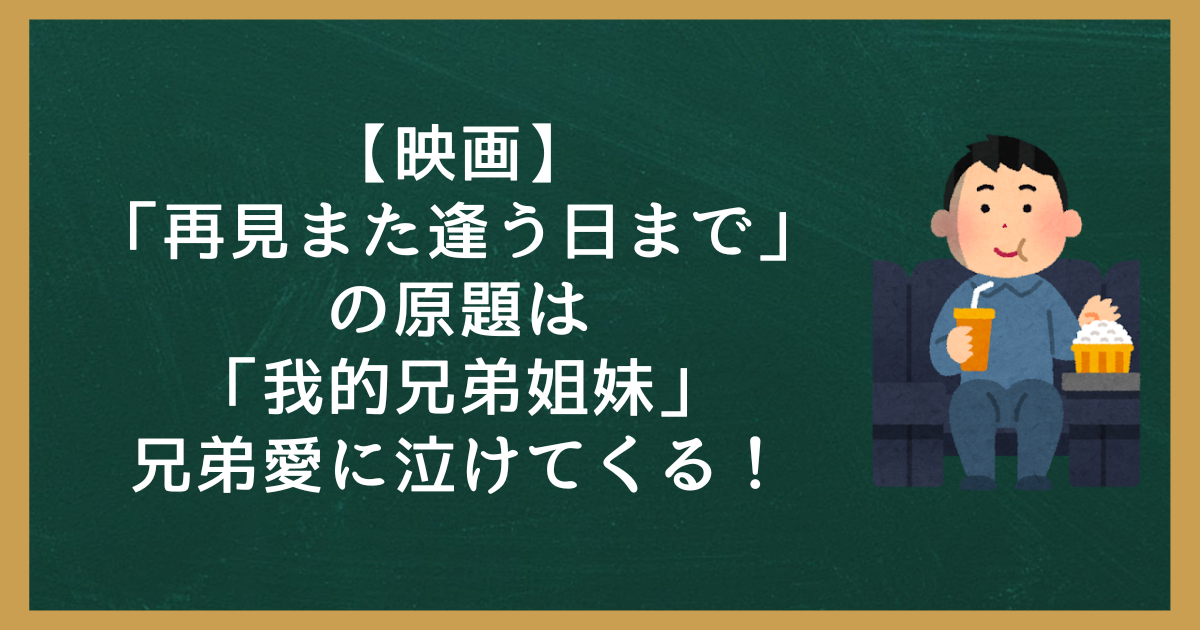 【映画】「再見また逢う日まで」の原題は「我的兄弟姐妹」。兄弟愛に泣けてくる！