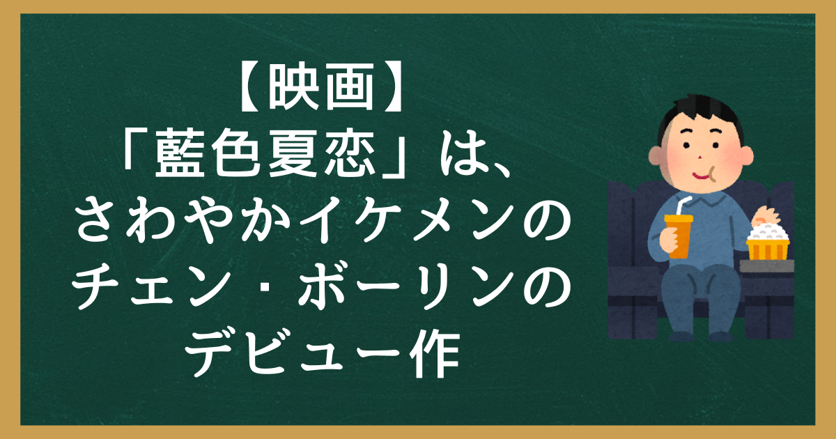 【映画】「藍色夏恋」は、さわやかイケメンのチェン・ボーリンのデビュー作