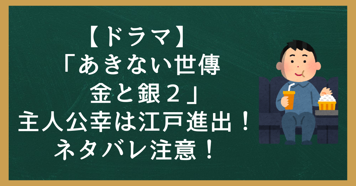 【ドラマ】「あきない世傳　金と銀２」主人公幸は江戸進出！ネタバレ注意！
