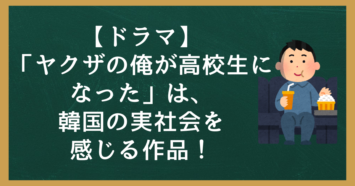 【ドラマ】「ヤクザの俺が高校生になった」は、韓国の実社会を感じれる作品！